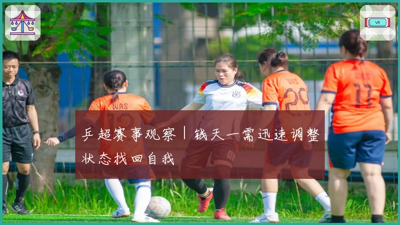 乒超赛事观察｜钱天一需迅速调整状态找回自我