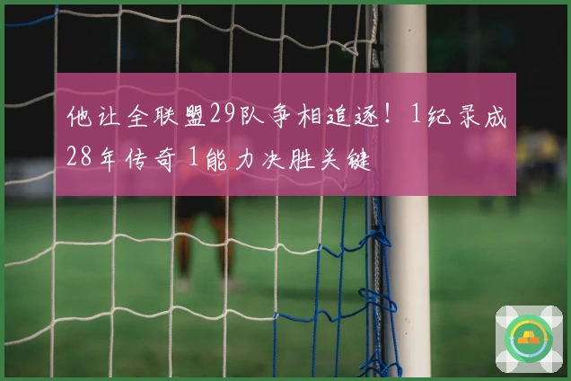 他让全联盟29队争相追逐！1纪录成28年传奇 1能力决胜关键