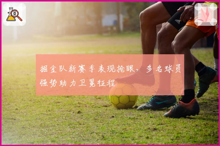 掘金队新赛季表现抢眼,多名球员强势助力卫冕征程