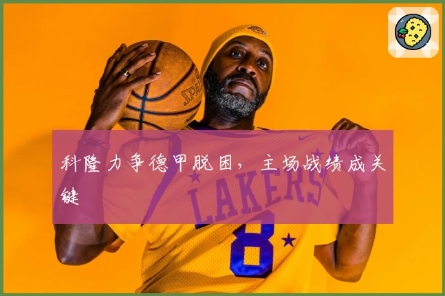 科隆力争德甲脱困,主场战绩成关键