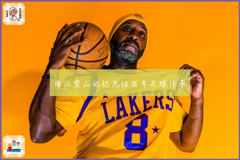 丽江雪山记忆见证百年足球传承