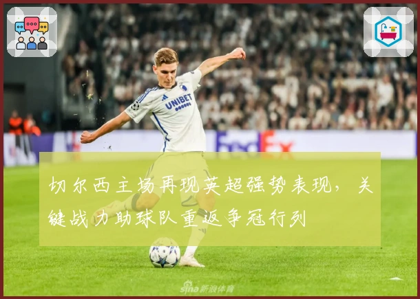 切尔西主场再现英超强势表现,关键战力助球队重返争冠行列